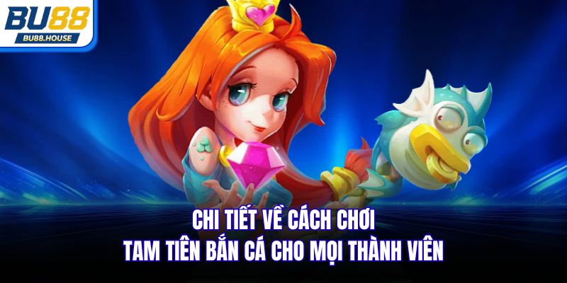 Chi tiết về cách chơi Tam Tiên Bắn Cá cho mọi thành viên