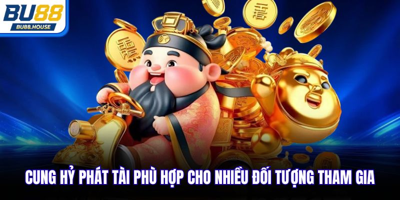 Cung Hỷ Phát Tài phù hợp cho nhiều đối tượng tham gia