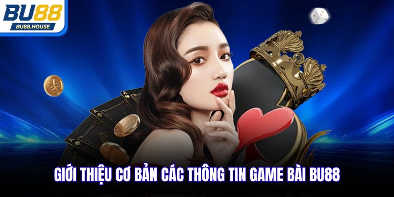 Giới thiệu cơ bản các thông tin game bài BU88