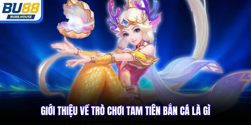 Giới thiệu về trò chơi Tam Tiên Bắn Cá là gì