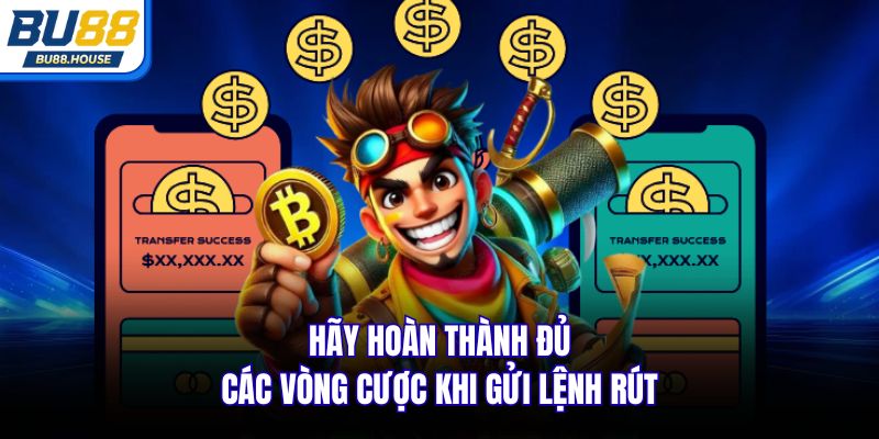 Hãy hoàn thành đủ các vòng cược khi gửi lệnh rút