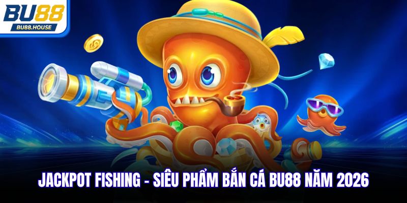 Jackpot Fishing - Siêu phẩm bắn cá BU88 năm 2026