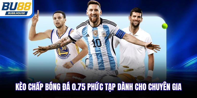 Kèo chấp bóng đá 0.75 phức tạp dành cho chuyên gia