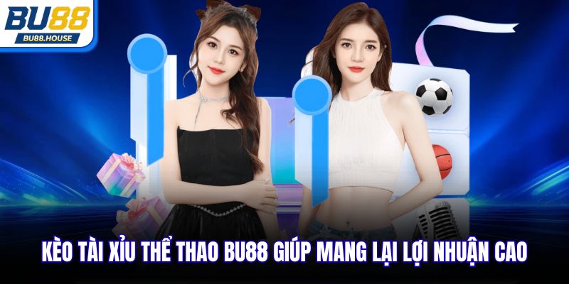 Kèo tài xỉu thể thao BU88 giúp mang lại lợi nhuận cao