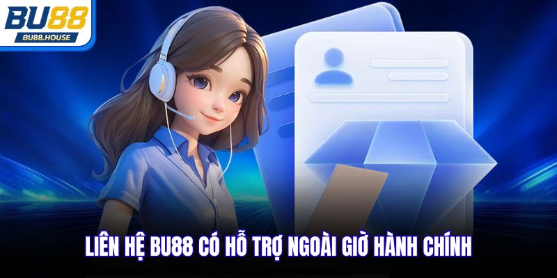 Liên hệ BU88 có hỗ trợ ngoài giờ hành chính