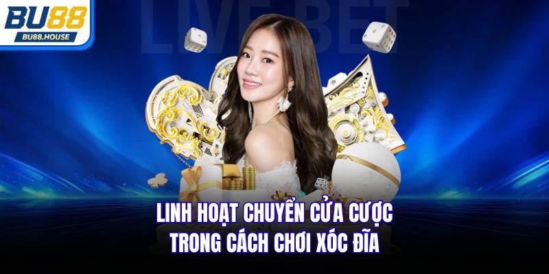 Linh hoạt chuyển cửa cược trong cách chơi Xóc Đĩa