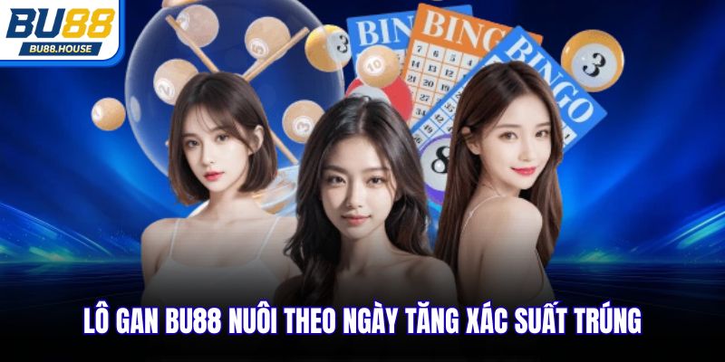 Lô gan BU88 nuôi theo ngày tăng xác suất trúng