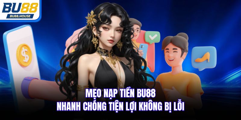 Mẹo nạp tiền BU88 nhanh chóng tiện lợi không bị lỗi