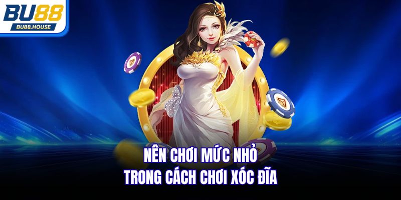 Nên chơi mức nhỏ trong cách chơi Xóc Đĩa
