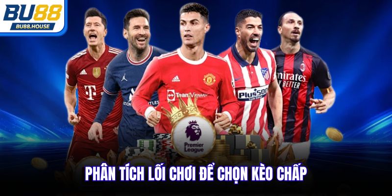 Phân tích lối chơi để chọn kèo chấp