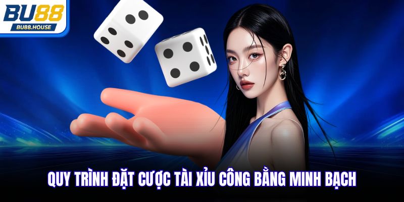 Quy trình đặt cược Tài Xỉu công bằng minh bạch