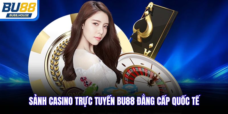 Sảnh casino trực tuyến BU88 đẳng cấp quốc tế