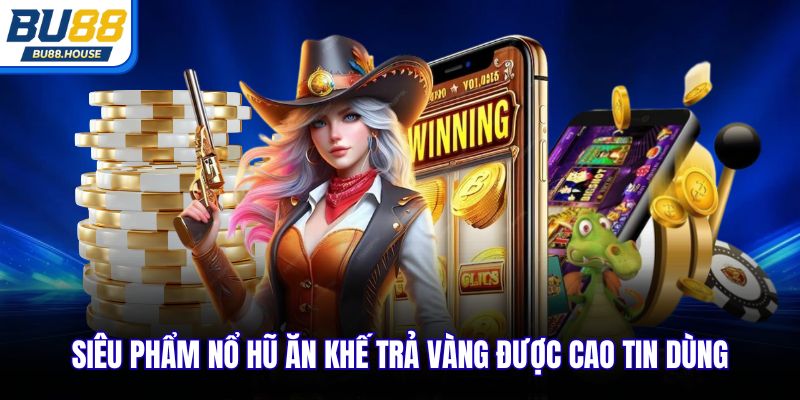 Siêu phẩm nổ hũ ăn khế trả vàng được cao tin dùng