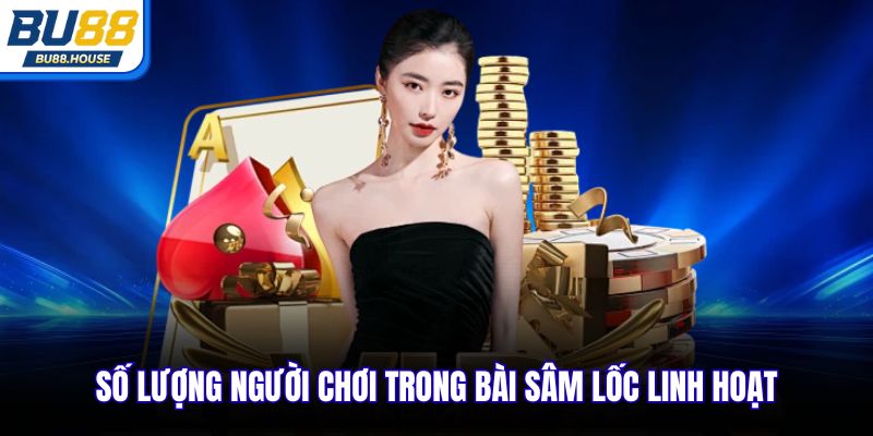 Số lượng người chơi trong bài Sâm Lốc linh hoạt