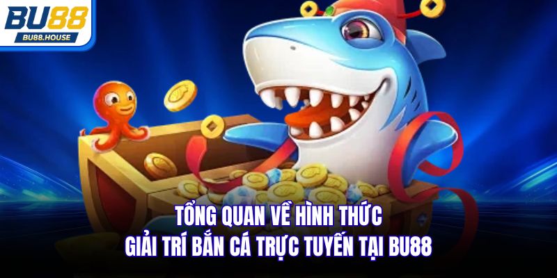 Tổng quan về hình thức giải trí bắn cá trực tuyến tại BU88